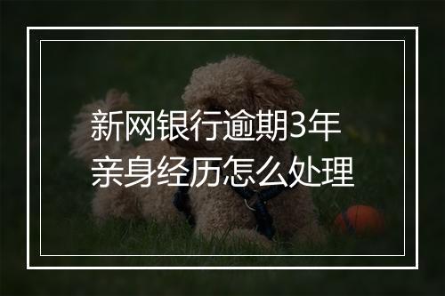 新网银行逾期3年亲身经历怎么处理