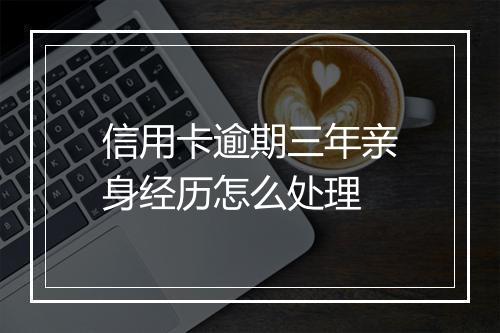 信用卡逾期三年亲身经历怎么处理