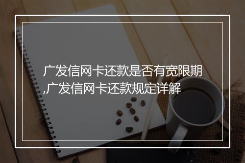 广发信网卡还款是否有宽限期,广发信网卡还款规定详解