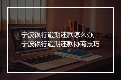 宁波银行逾期还款怎么办,宁波银行逾期还款协商技巧