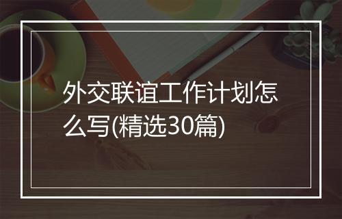 外交联谊工作计划怎么写(精选30篇)