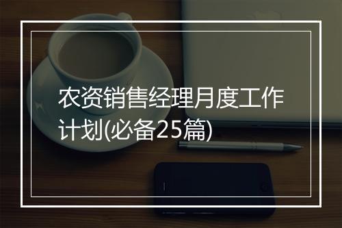农资销售经理月度工作计划(必备25篇)