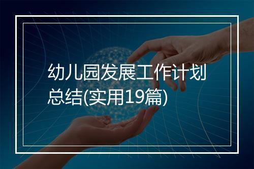 幼儿园发展工作计划总结(实用19篇)