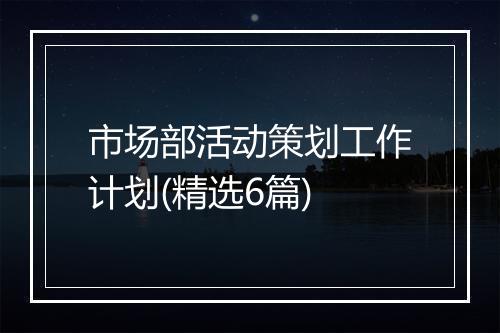 市场部活动策划工作计划(精选6篇)