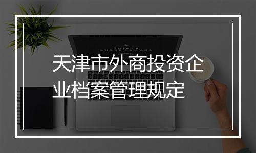 天津市外商投资企业档案管理规定