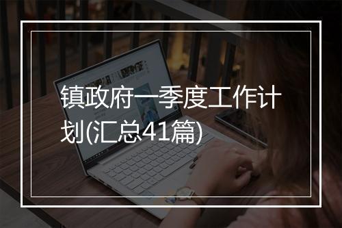 镇政府一季度工作计划(汇总41篇)