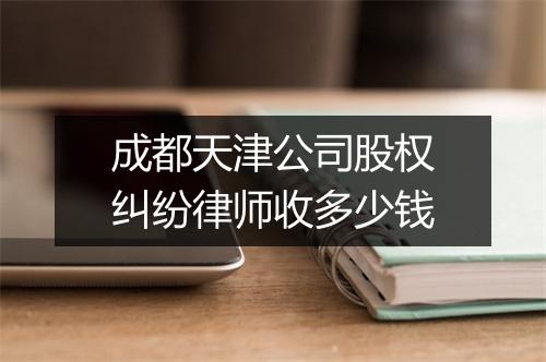 成都天津公司股权纠纷律师收多少钱