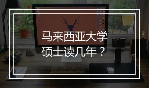 马来西亚大学硕士读几年？