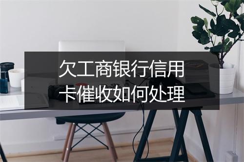 欠工商银行信用卡催收如何处理