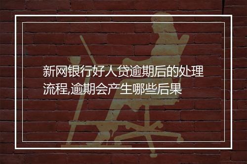 新网银行好人贷逾期后的处理流程,逾期会产生哪些后果