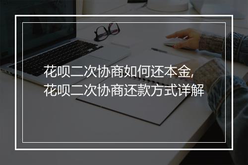 花呗二次协商如何还本金,花呗二次协商还款方式详解