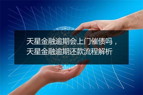 天星金融逾期会上门催债吗，天星金融逾期还款流程解析