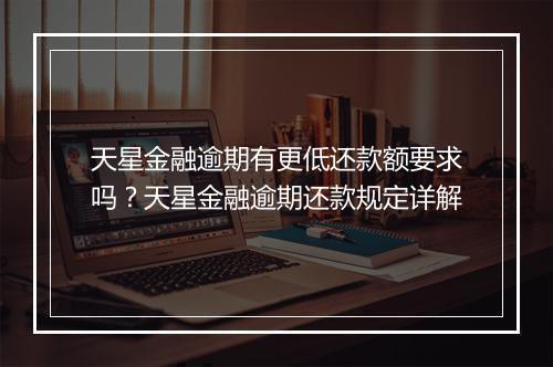 天星金融逾期有更低还款额要求吗？天星金融逾期还款规定详解