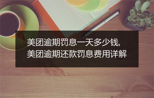 美团逾期罚息一天多少钱,美团逾期还款罚息费用详解