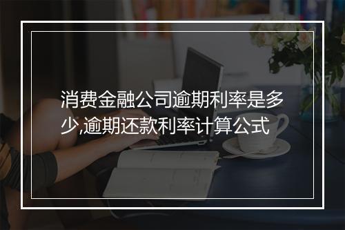 消费金融公司逾期利率是多少,逾期还款利率计算公式