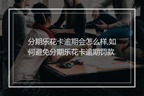 分期乐花卡逾期会怎么样,如何避免分期乐花卡逾期罚款