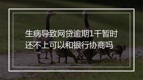 生病导致网贷逾期1千暂时还不上可以和银行协商吗