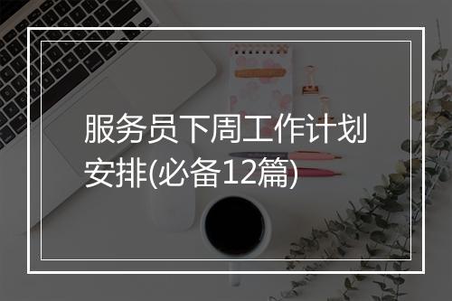 服务员下周工作计划安排(必备12篇)