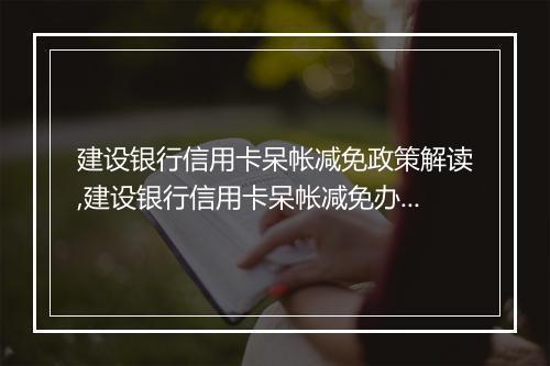 建设银行信用卡呆帐减免政策解读,建设银行信用卡呆帐减免办理流程