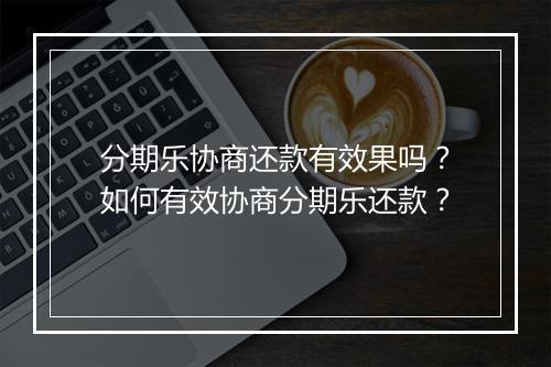 分期乐协商还款有效果吗？如何有效协商分期乐还款？