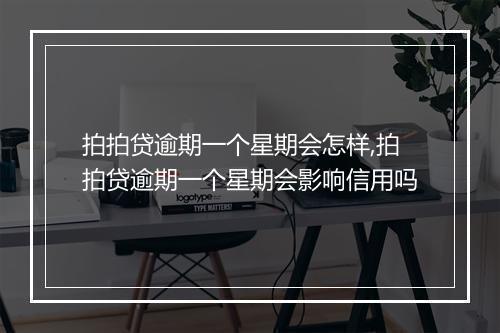 拍拍贷逾期一个星期会怎样,拍拍贷逾期一个星期会影响信用吗