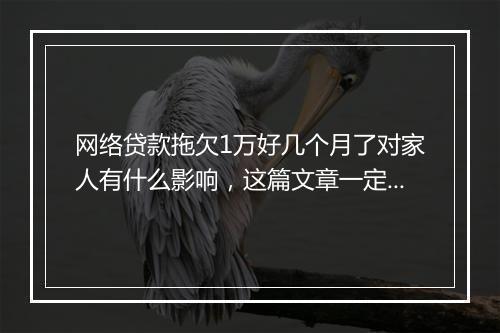网络贷款拖欠1万好几个月了对家人有什么影响，这篇文章一定要了解
