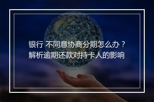 银行 不同意协商分期怎么办？解析逾期还款对持卡人的影响