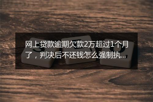 网上贷款逾期欠款2万超过1个月了，判决后不还钱怎么强制执行