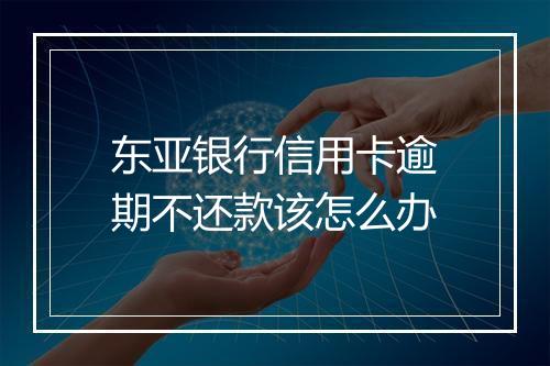 东亚银行信用卡逾期不还款该怎么办
