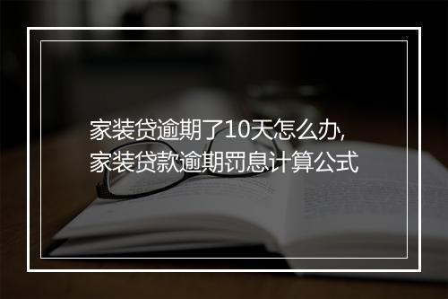 家装贷逾期了10天怎么办,家装贷款逾期罚息计算公式