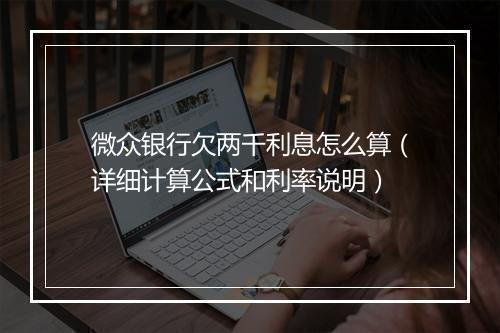 微众银行欠两千利息怎么算（详细计算公式和利率说明）