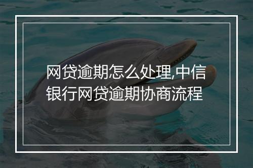 网贷逾期怎么处理,中信银行网贷逾期协商流程