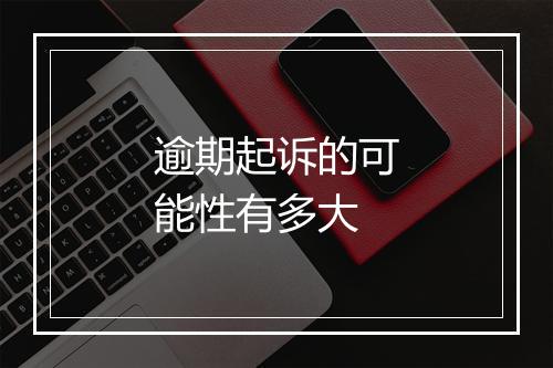逾期起诉的可能性有多大