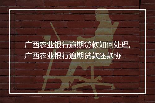 广西农业银行逾期贷款如何处理,广西农业银行逾期贷款还款协商攻略
