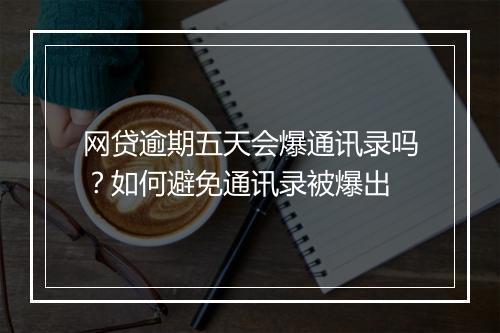 网贷逾期五天会爆通讯录吗？如何避免通讯录被爆出