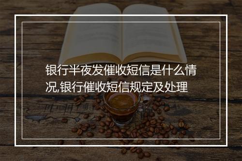银行半夜发催收短信是什么情况,银行催收短信规定及处理