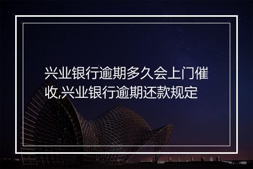 兴业银行逾期多久会上门催收,兴业银行逾期还款规定