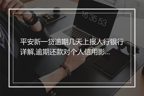 平安新一贷逾期几天上报人行银行详解,逾期还款对个人信用影响大吗