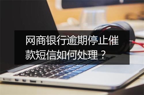 网商银行逾期停止催款短信如何处理？