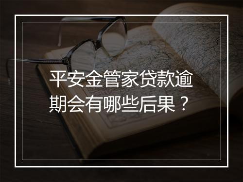 平安金管家贷款逾期会有哪些后果？