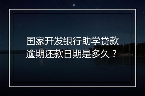 国家开发银行助学贷款逾期还款日期是多久？