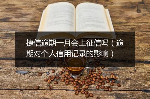 捷信逾期一月会上征信吗（逾期对个人信用记录的影响）