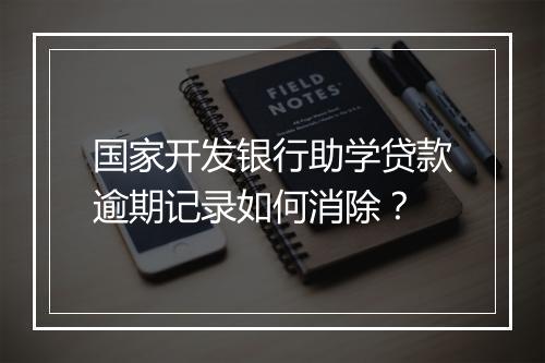 国家开发银行助学贷款逾期记录如何消除？