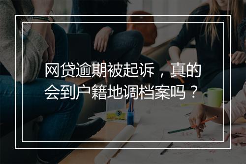 网贷逾期被起诉，真的会到户籍地调档案吗？