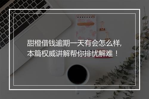 甜橙借钱逾期一天有会怎么样,本篇权威讲解帮你排忧解难！