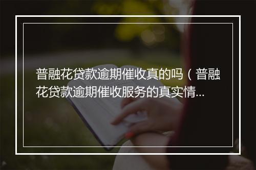 普融花贷款逾期催收真的吗（普融花贷款逾期催收服务的真实情况）
