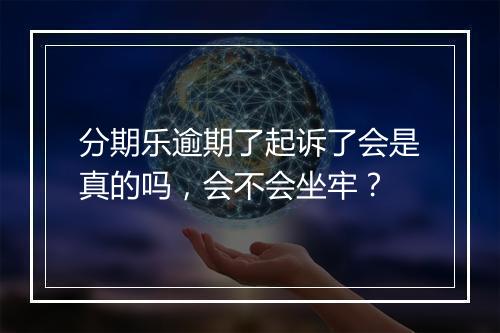分期乐逾期了起诉了会是真的吗，会不会坐牢？