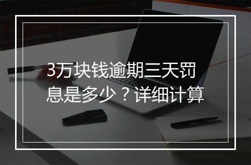 3万块钱逾期三天罚息是多少？详细计算