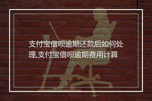 支付宝借呗逾期还款后如何处理,支付宝借呗逾期费用计算
