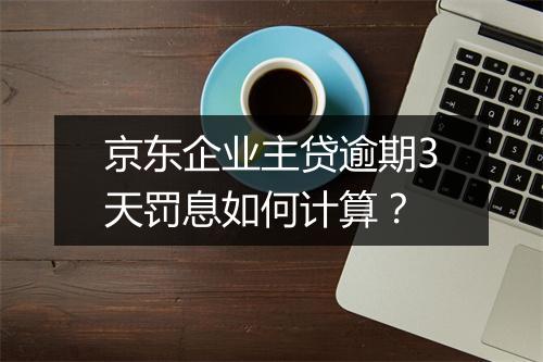 京东企业主贷逾期3天罚息如何计算？